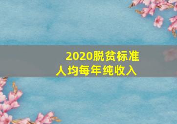 2020脱贫标准 人均每年纯收入